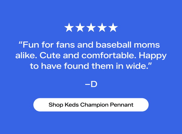 A bright blue background with 5 white stars above a review from a customer named D that says “Fun for fans and baseball moms alike. Cute and comfortable. Happy to have found them in wide.” Shop Keds Champion Pennant.