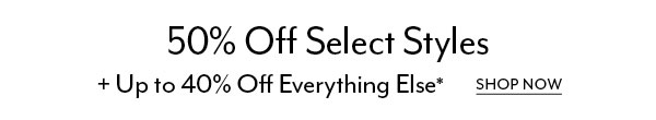 50% Off Select Styles + Up to 40% Off Everything Else*