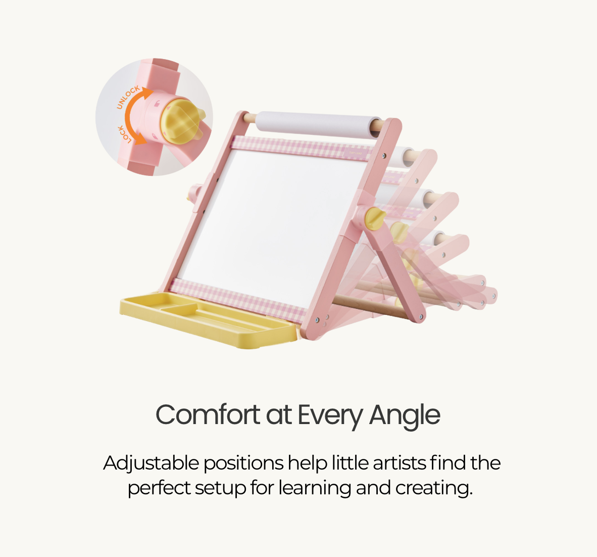 Comfort at Every Angle. Adjustable positions help little artists find the perfect setup for learning and creating.
