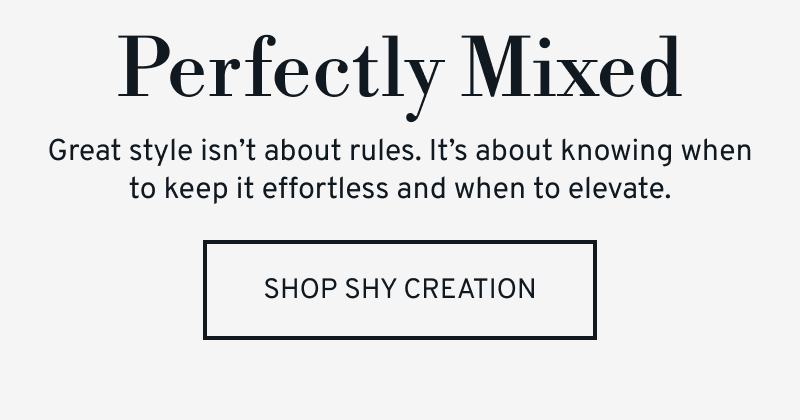 Great style is knowing when to keep it effortless or elevated. Click to Shop Shy Creation