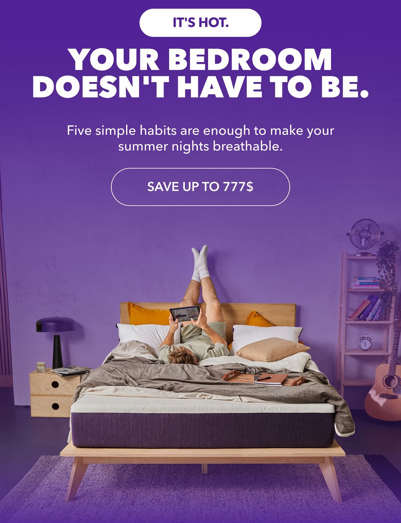 It's hot out. Your bedroom doesn't have to be. Five simple habits are enough to make your summer nights breathable. Save Up to 777$