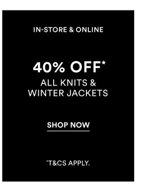 Shop 40% Off* All Knits & Winter Jackets