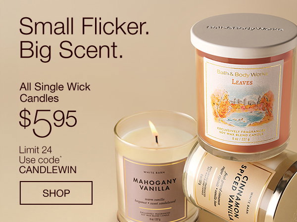 Small Flicker. Big Scent. All Single Wick Candles $5.95. Limit 24. Use code* CANDLEWIN. SHOP. 