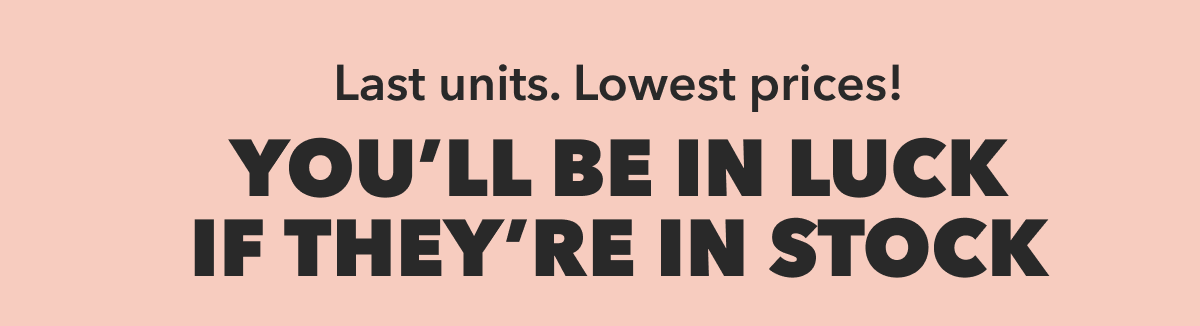 You'll Be in Luck If They're in Stock