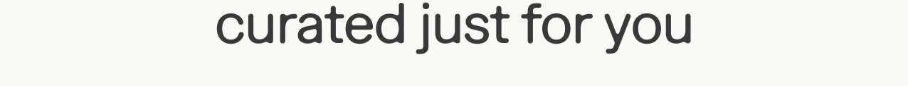 Curated just for you