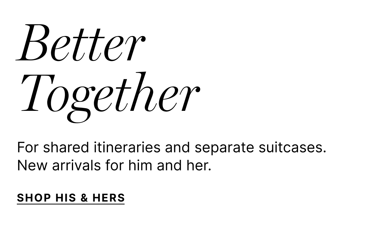 Better Together - For shared itineraries and separate suitcases. New arrivals for him and her. - Shop His & Hers