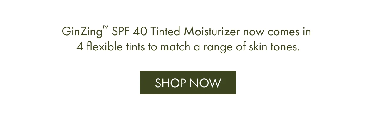 GinZing™ SPF 40 Tinted Moisturizer now comes in 4 flexible tints to match a range of skin tones. | SHOP NOW