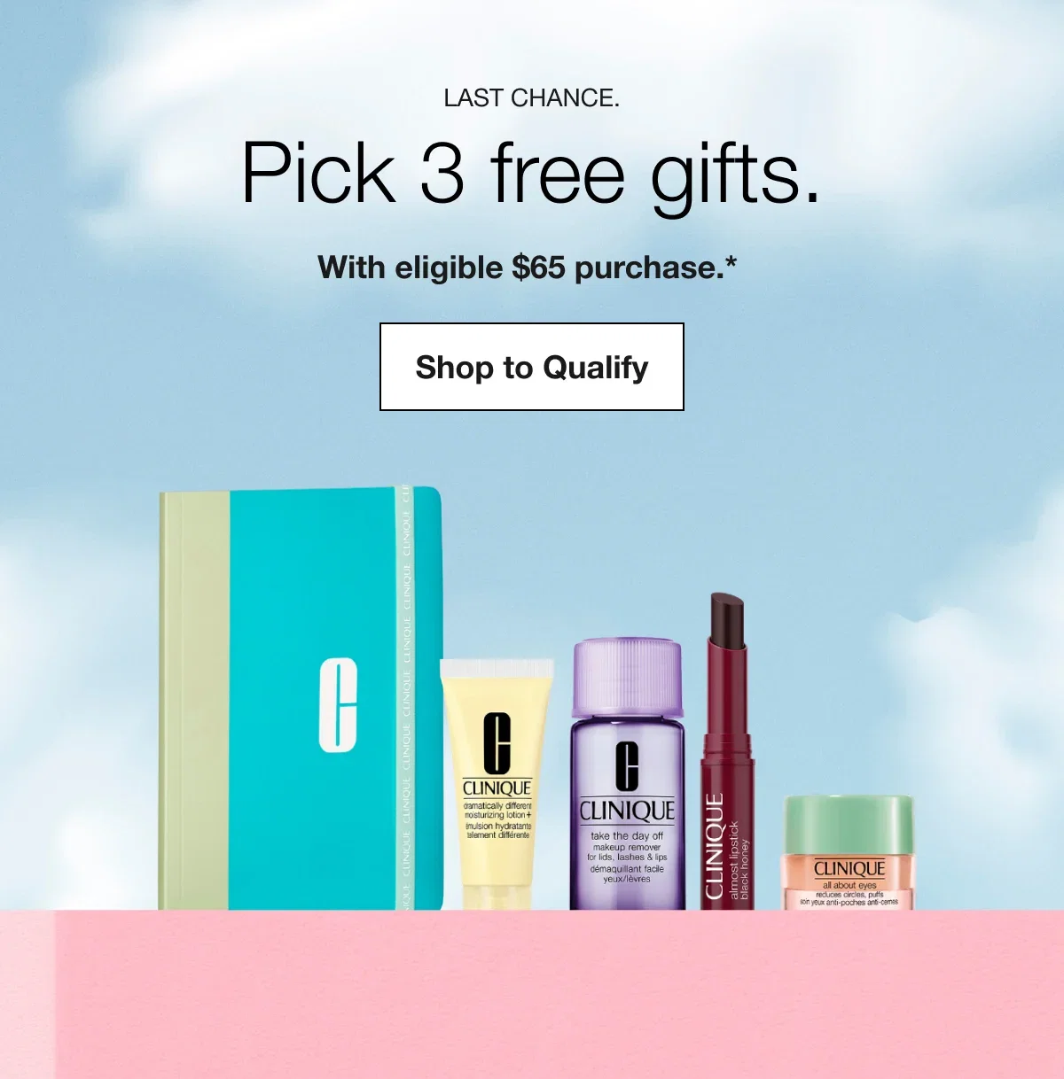LAST CHANCE. | Pick 3 free gifts. | With eligible $65 purchase.* | Shop to Qualify