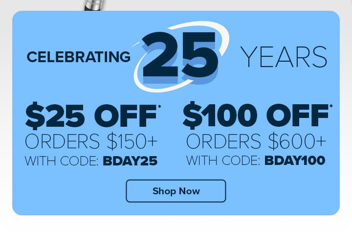 25th Anniversary Event - $25 Off Orders $150+ with Code: BDAY25 or $100 Off Orders $600+ with Code: BDAY100