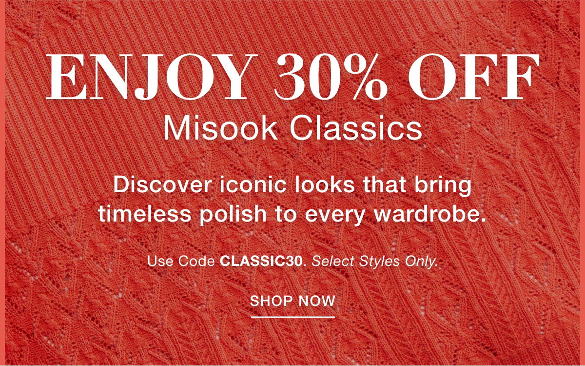 ENJOY 30% OFF MISOOK CLASSICS - Discover iconic looks that bring timeless polish to every wardrobe.   Use Code: CLASSIC30 Select Styles Only. SHOP NOW >>