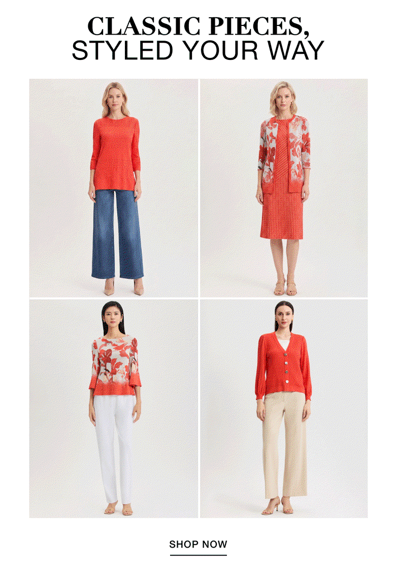 CLASSIC PIECES, STYLED YOUR WAY - Shop Now >>