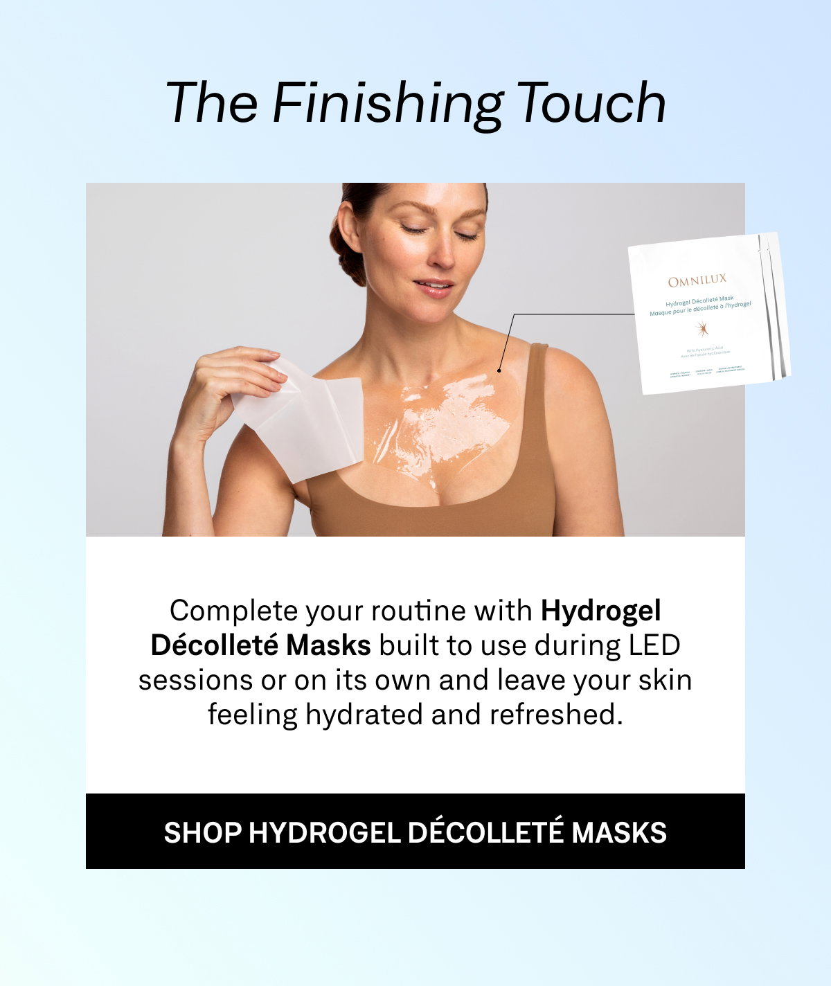 Hydrogel Décolleté Masks complement LED light therapy by helping hydrate and refresh the skin during sessions or on their own.