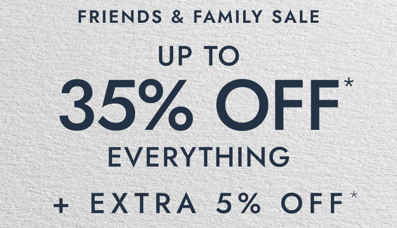 Friends and family sale. Up to 35% Off everything. Plus, extra 5% Off.