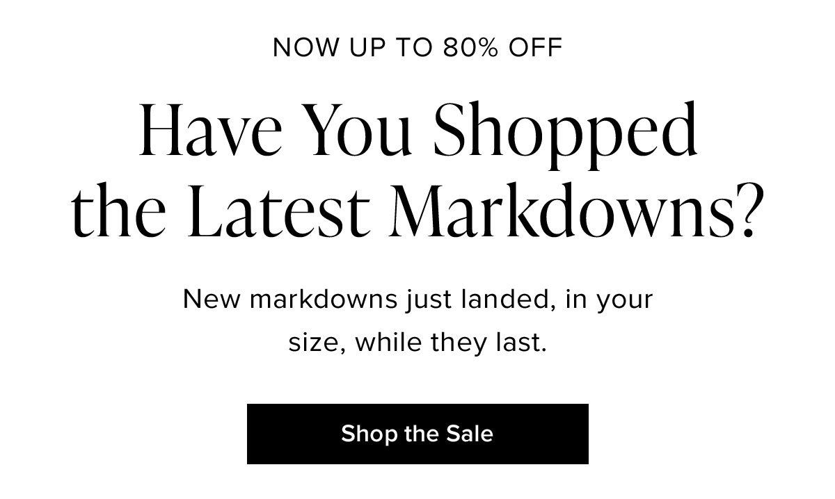 Now Up To 80% Off: Have You Shopped the Latest Markdowns? New markdowns just landed, in your size, while they last.