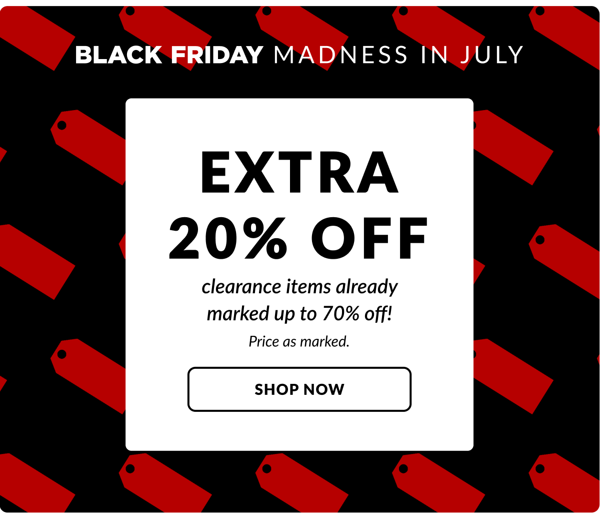 Extra 20% off Yellow Tag Clearance. Price as marked