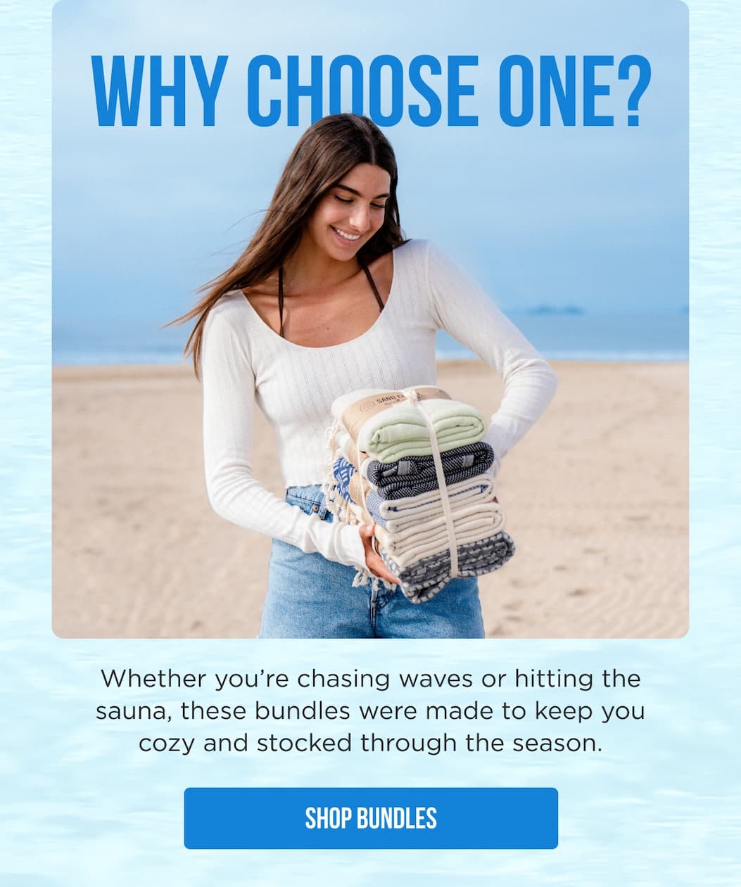 Why Choose One? Whether you’re chasing waves or hitting the sauna, these bundles were made to keep you cozy and stocked through the season. SHOP BUNDLES