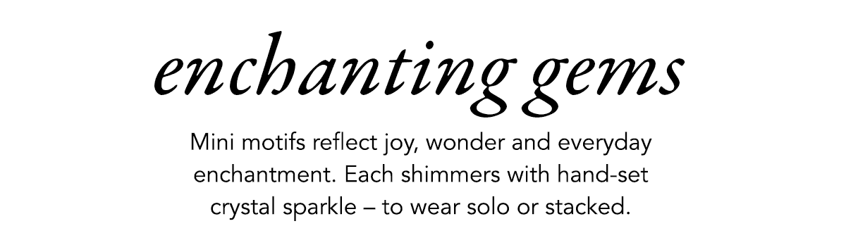 Enchanting Gems - Mini motifs reflect joy, wonder and everyday enchantment. Each shimmers with hand-set crystal sparkle - to wear solo or stacked. - Shop Now