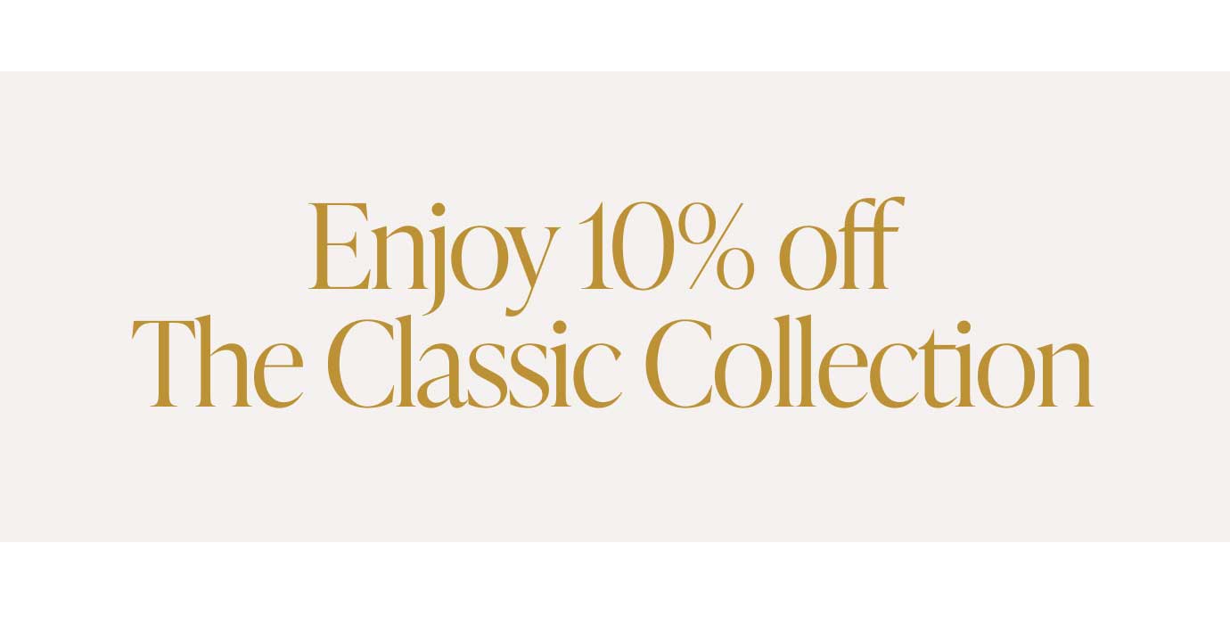 Enjoy 10% off The Classic Collection