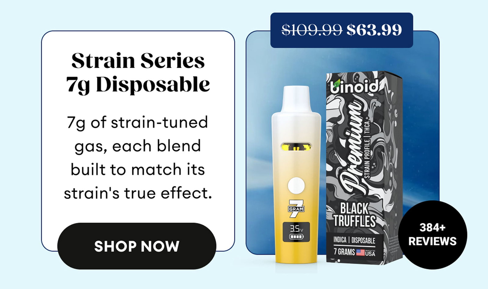 Strain Series 7g Disposable | 7g of strain-tuned gas, each blend built to match its strain's true effect. | 384+ Reviews | $63.99 (was $109.99) | Shop Now