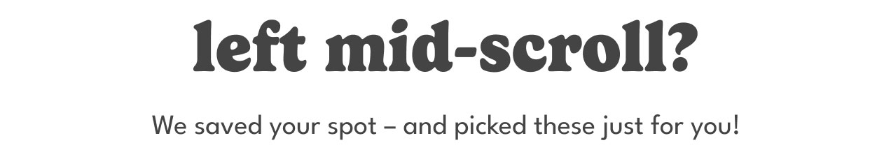 left-mid scroll? | We saved your spot - and picked these just for you!