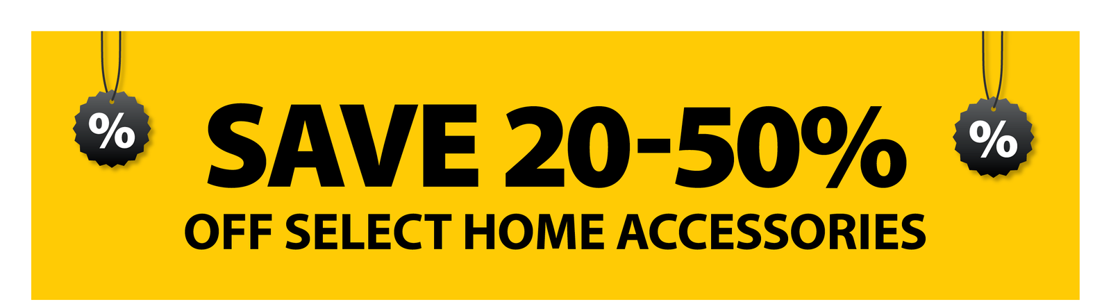 SAVE 20-50% OFF SELECT HOME ACCESSORIES