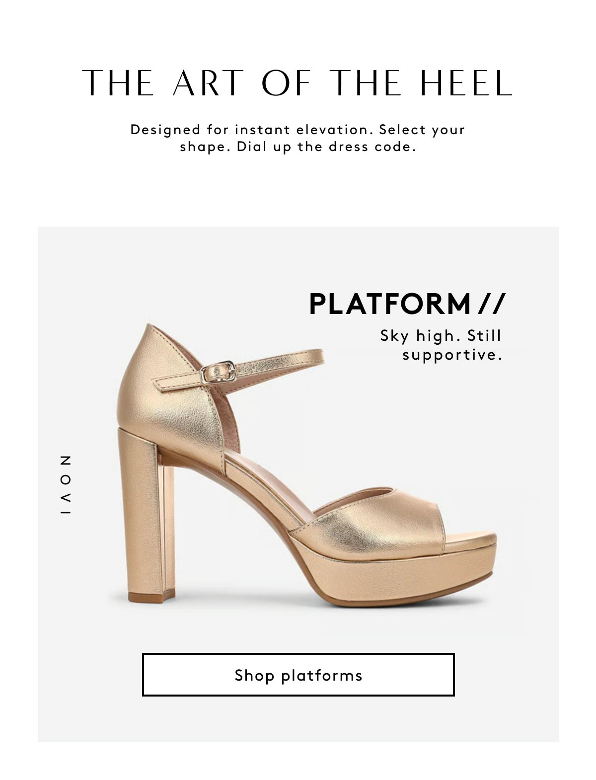 The Art Of The Heel / Designed For Instant Elevation. Select Your Shape. Dial Up The Dress Code. Platform // Sky High. Still Supportive. | Shop Platforms