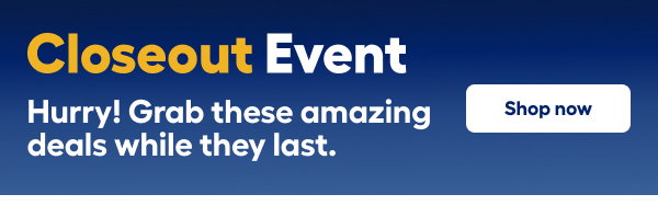 Closeout Event Hurry! Grab these amazing deals while they last.