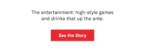 The entertainment: high-style games and drinks that up the ante.