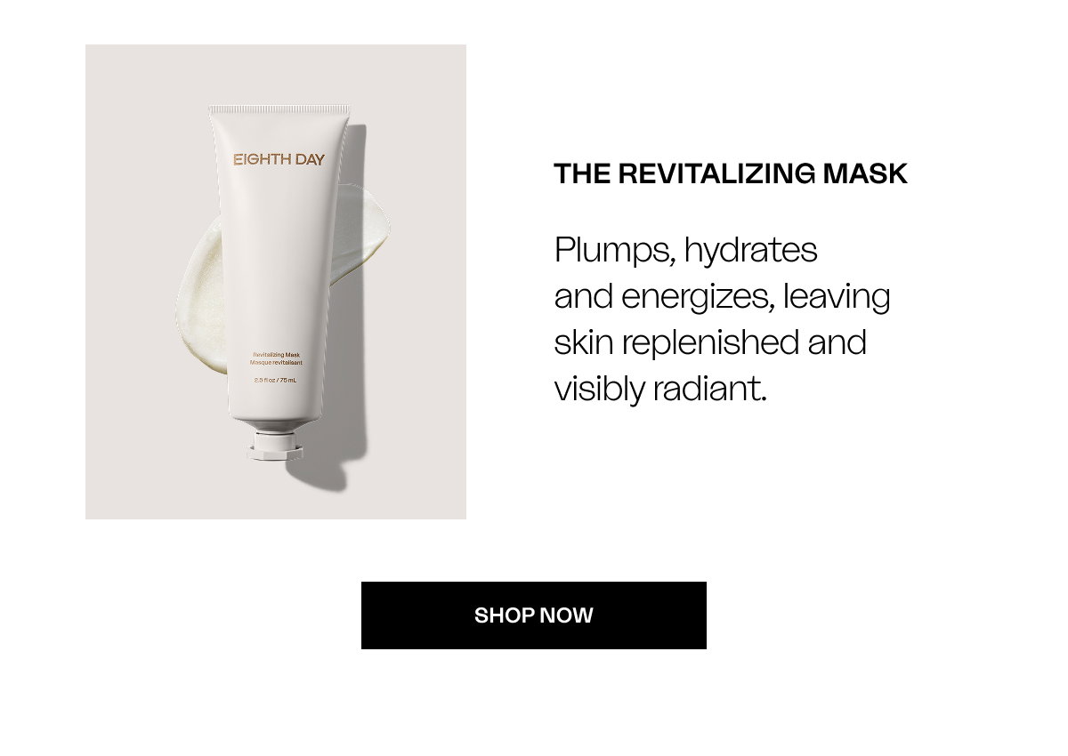 THE REVITALIZING MASK Plumps, hydrates  and energizes, leaving skin replenished and visibly radiant.