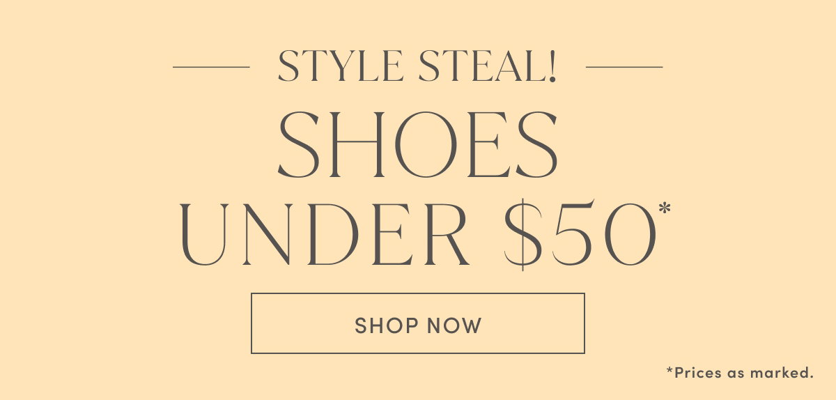 Style Steal! Shoes Under $50* *Prices As Marked. Shop Now