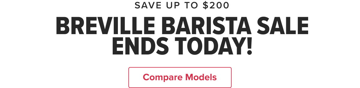 SAVE UP TO $200 BREVILLE BARISTA SALE ENDS TODAY!  CTA: Compare Models