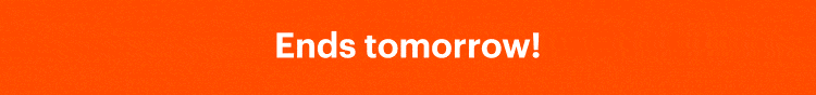 Ends tomorrow!