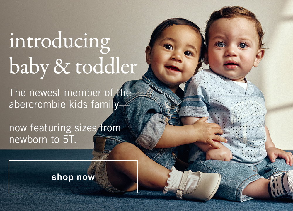 introducing baby & toddler The newest member of the abercrombie kids family