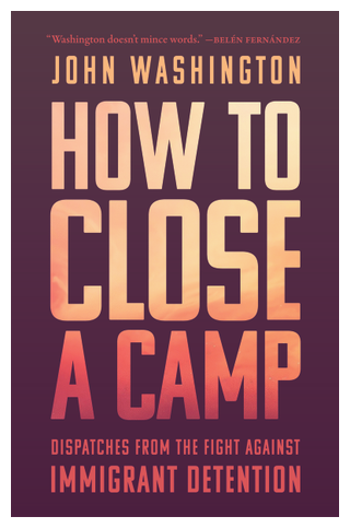 Book cover for how to close a camp dispatches from the fight against immigrant detention john washington