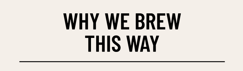 why we brew this way