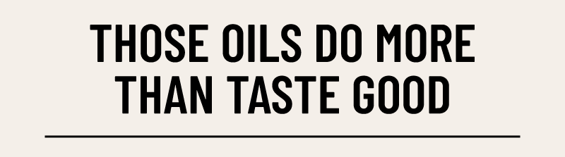 those oils do more than taste good