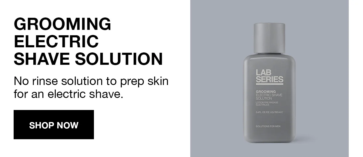 GROOMING ELECTRIC SHAVE SOLUTION | No rinse solution to prep skin for an electric shave. | SHOP NOW GROOMING ELECTRIC SHAVE SOLUTION | No rinse solution to prep skin for an electric shave. | SHOP NOW
