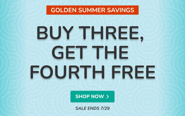 GOLDEN SUMMER SAVINGS | BUY THREE, GET THE FOURTH FREE | SALE ENDS 7/29 | SHOP NOW >