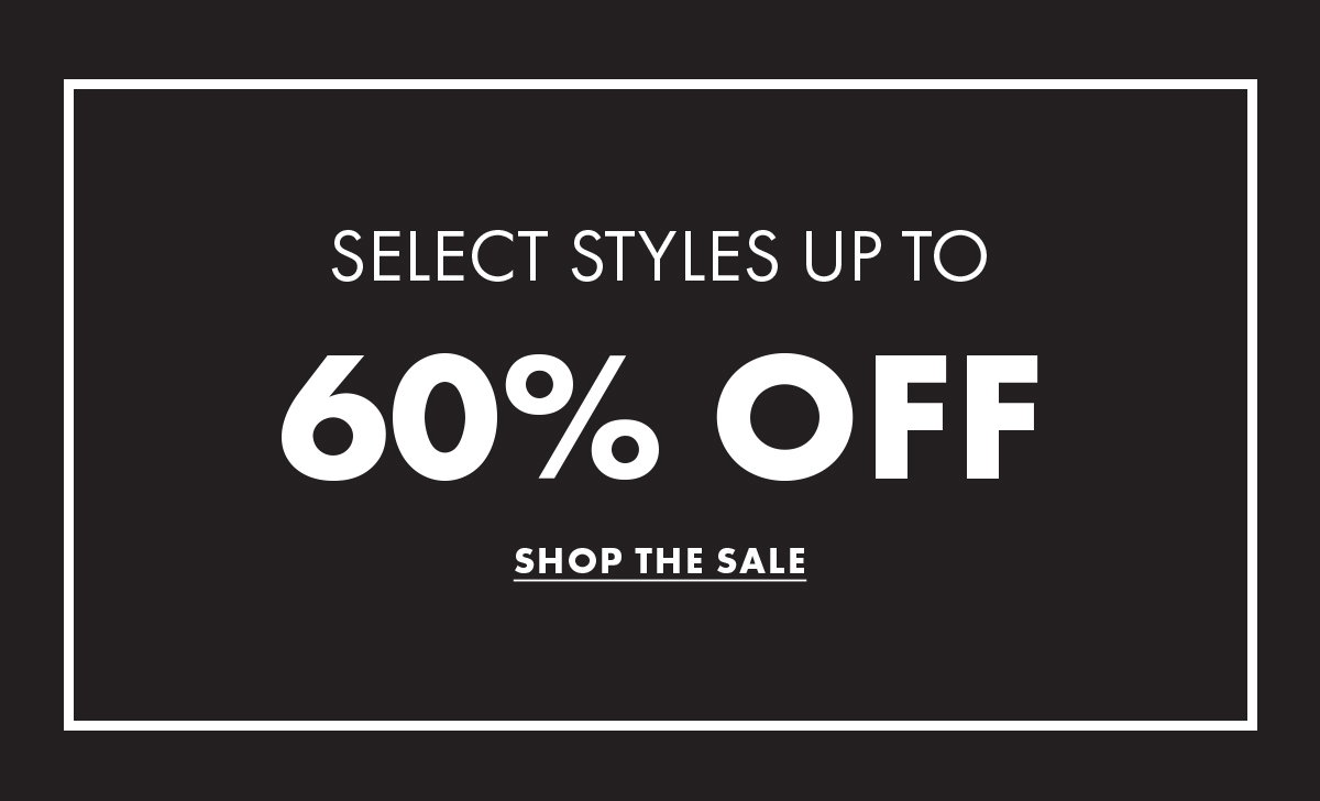 Select Styles Up to 60% Off Shop The Sale