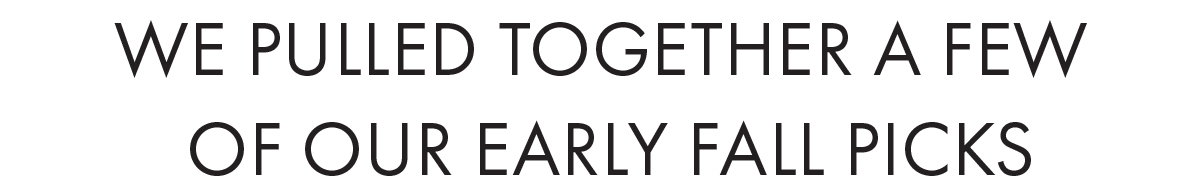 We pulled together a few of our early fall picks