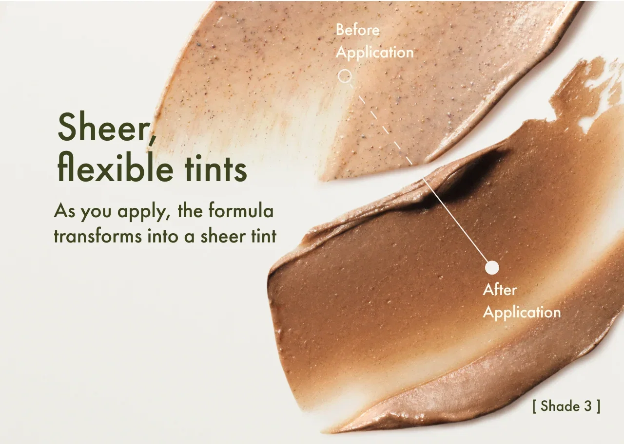 Sheer, flexible tints | As you apply, the formula transforms into a sheer tint | Before Application | After Application | [ Shade 3 ]