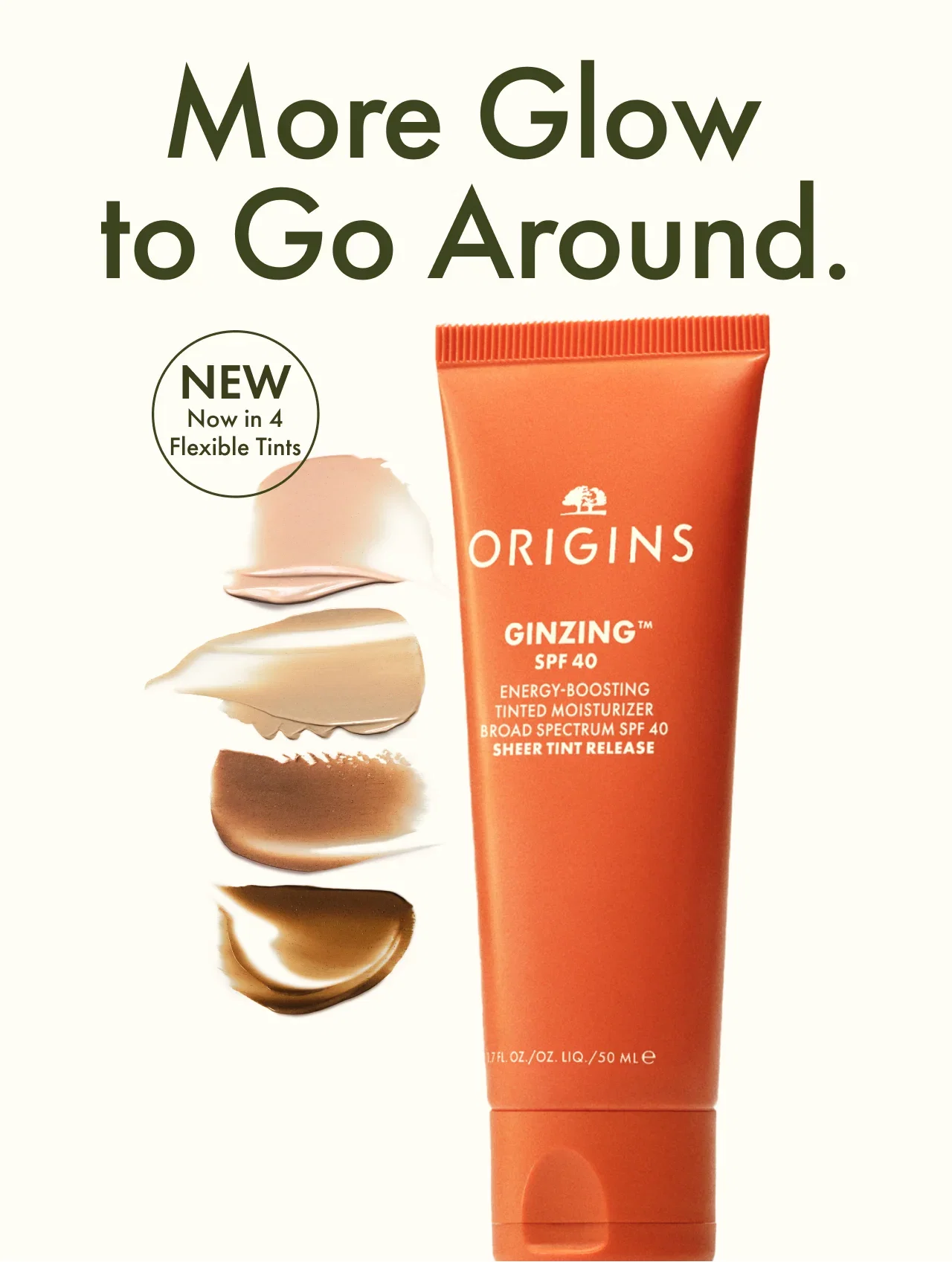 More Glow to Go Around. | NEW Now in 4 Flexible Tints | ORIGINS | GINZING™ | SPF 40 | ENERGY-BOOSTING TINTED MOISTURIZER BROAD SPECTRUM SPF 40 SHEER TINT RELEASE