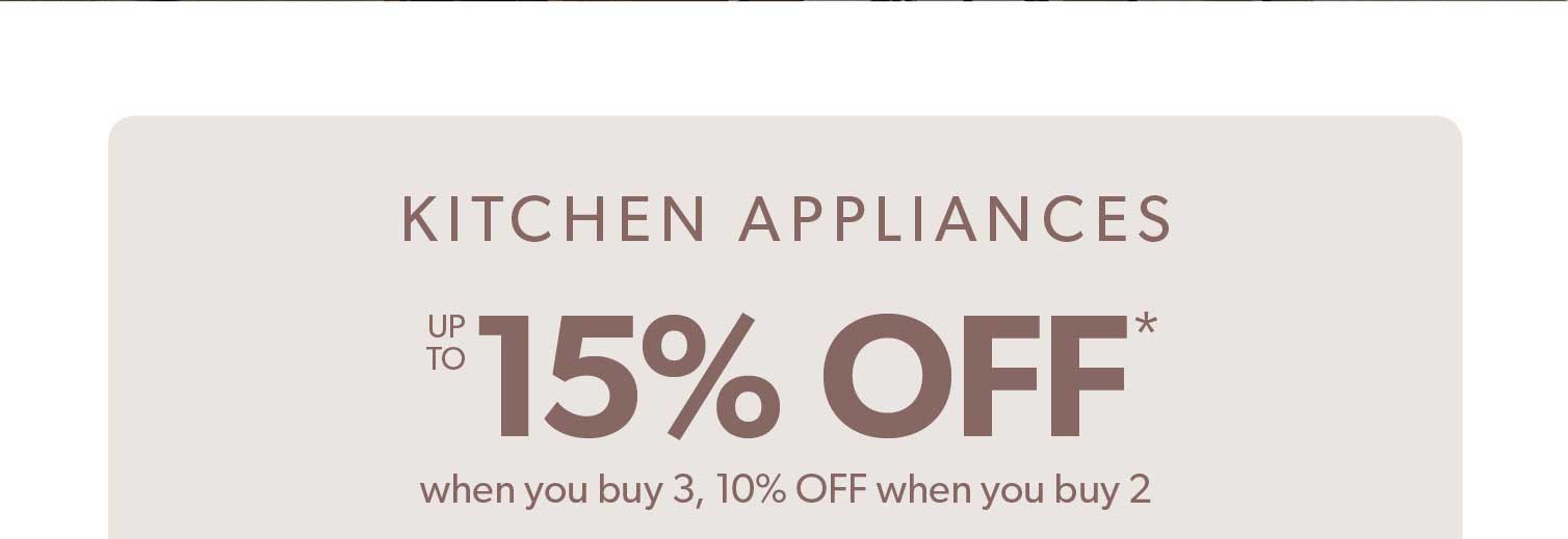 Kitchen Appliances up to 15 percent off when you buy 3, 10 percent off when you buy 2