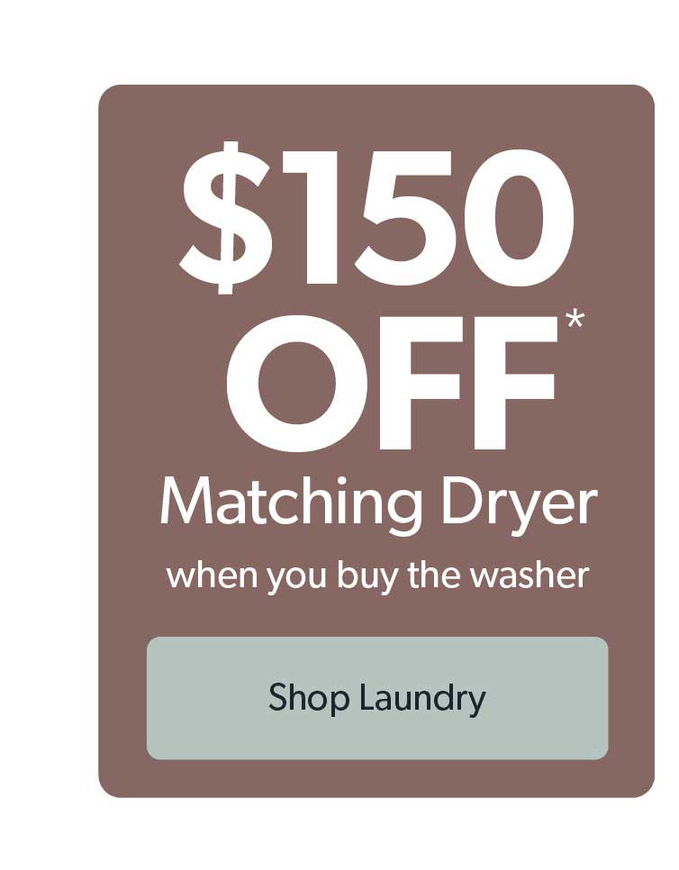 Up to 150 dollars off matching dryer when you buy the washer. Click to shop laundry.