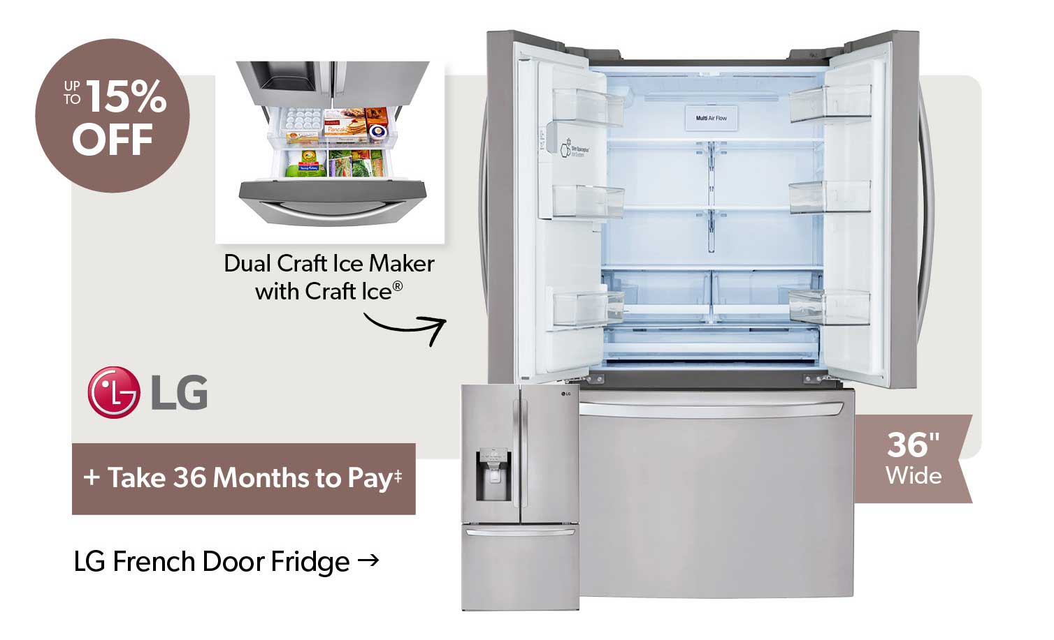 up to 15 percent off. + Take 26 Months to Pay. Featured LG French Door Fridge, Click to shop. 