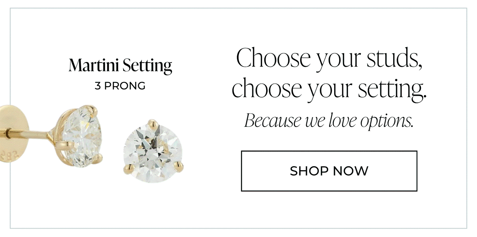 Martini Setting. 3 PRONG. Choose your studs, choose your setting. Because we love options. | SHOP NOW