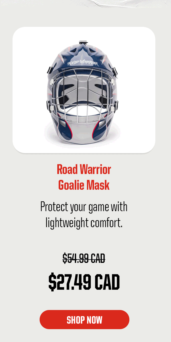 Product Block 1: Road Warrior Goalie Mask. Protect your game with lightweight comfort. $27.49 CAD (was $54.99 CAD). CTA: Shop Now