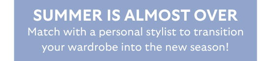 Summer Is Almost Over: Match with a personal stylist to transition your wardrobe into the new season!