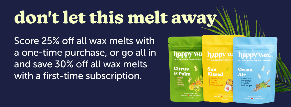don't let this melt away. Score 25% off all wax melts with a one-time purchase, or go all in and save 30% off all wax melts with a first-time subscription.