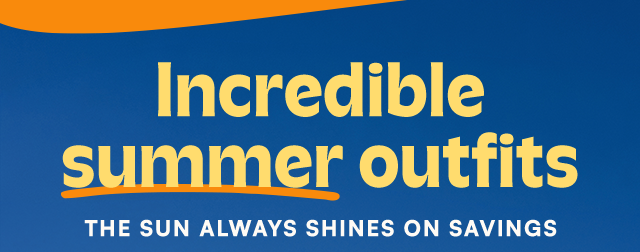 Incredible summer outfits. The sun always shines on savings.